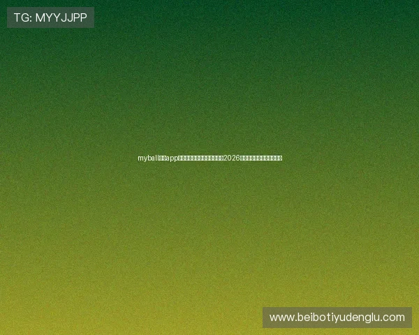 myball体育app下载助力足球迷第一时间获取2026世界杯比赛直播和赛况更新